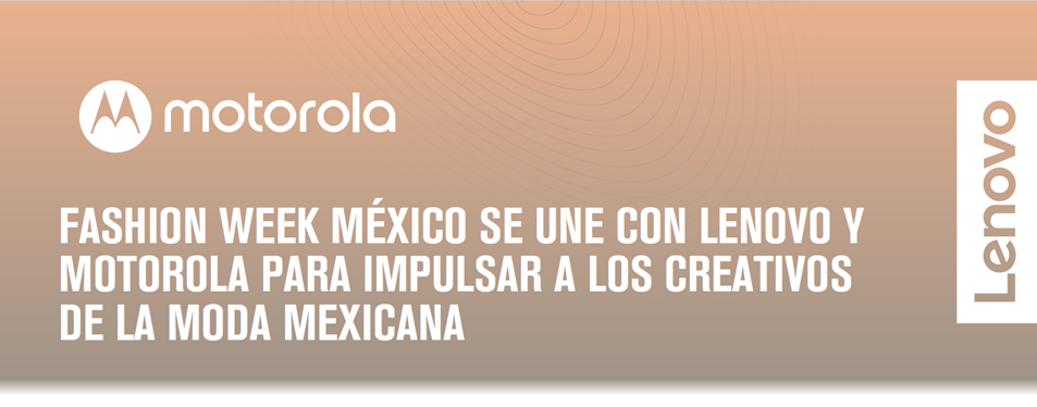 Fashion week México se une con Lenovo y Motorola para impulsar a los creativos de la moda Mexicana